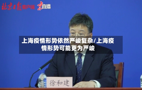 上海疫情形势依然严峻复杂/上海疫情形势可能更为严峻