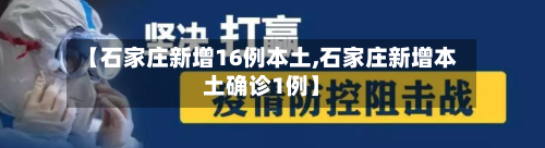 【石家庄新增16例本土,石家庄新增本土确诊1例】-第2张图片