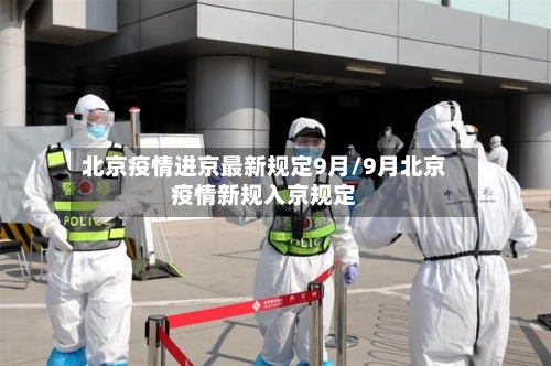 北京疫情进京最新规定9月/9月北京疫情新规入京规定