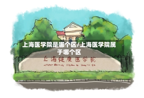 上海医学院是哪个区/上海医学院属于哪个区