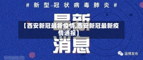 【西安新冠最新疫情,西安新冠最新疫情通报】
