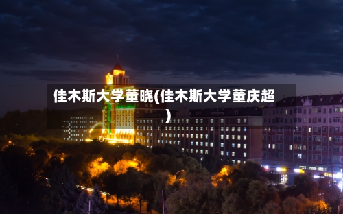 佳木斯大学董晓(佳木斯大学董庆超)