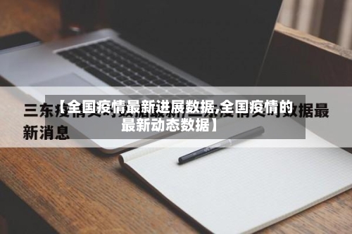 【全国疫情最新进展数据,全国疫情的最新动态数据】