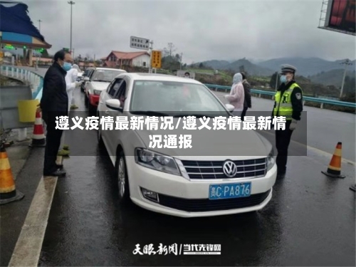 遵义疫情最新情况/遵义疫情最新情况通报