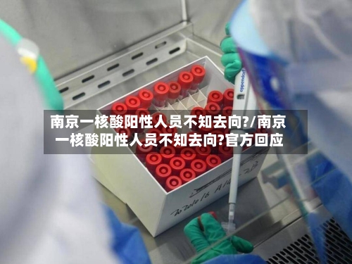 南京一核酸阳性人员不知去向?/南京一核酸阳性人员不知去向?官方回应
