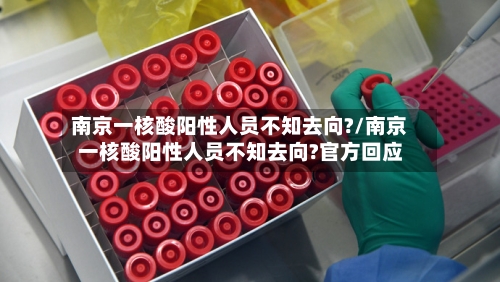 南京一核酸阳性人员不知去向?/南京一核酸阳性人员不知去向?官方回应-第3张图片