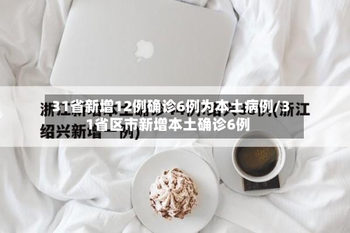 31省新增12例确诊6例为本土病例/31省区市新增本土确诊6例-第3张图片
