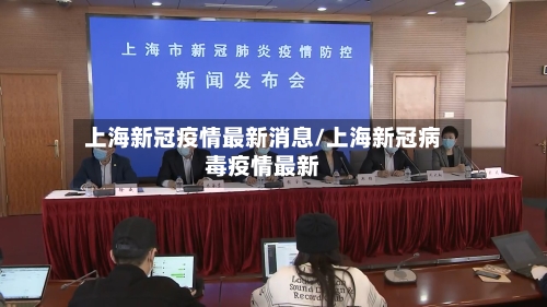 上海新冠疫情最新消息/上海新冠病毒疫情最新
