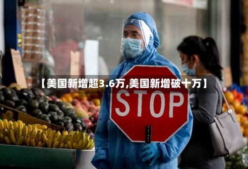 【美国新增超3.6万,美国新增破十万】-第3张图片