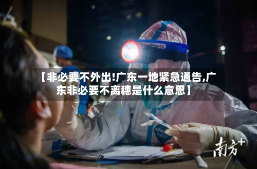 【非必要不外出!广东一地紧急通告,广东非必要不离穗是什么意思】