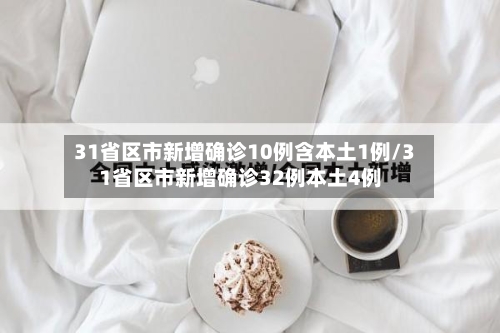 31省区市新增确诊10例含本土1例/31省区市新增确诊32例本土4例