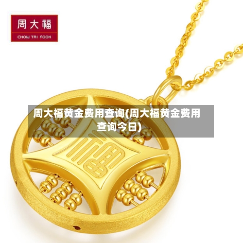 周大福黄金费用查询(周大福黄金费用查询今日)-第3张图片