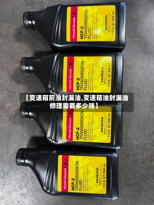 【变速箱前油封漏油,变速箱油封漏油修理需要多少钱】-第2张图片