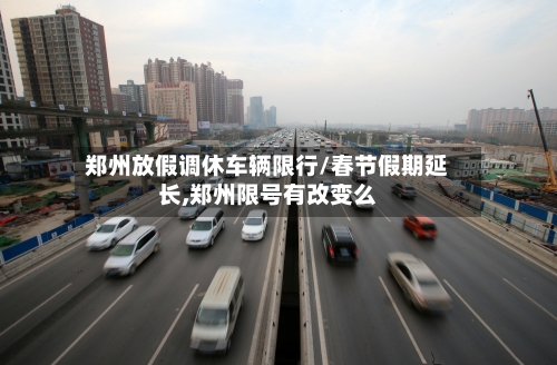 郑州放假调休车辆限行/春节假期延长,郑州限号有改变么-第2张图片