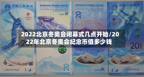 2022北京冬奥会闭幕式几点开始/2022年北京冬奥会纪念币值多少钱-第2张图片