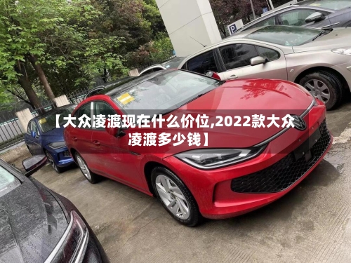 【大众凌渡现在什么价位,2022款大众凌渡多少钱】-第2张图片