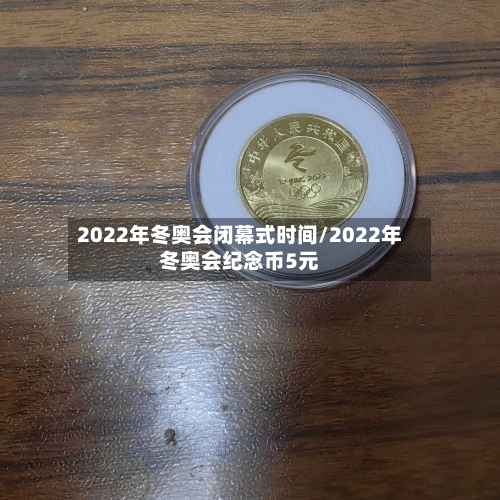 2022年冬奥会闭幕式时间/2022年冬奥会纪念币5元