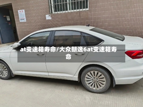 at变速箱寿命/大众朗逸6at变速箱寿命-第2张图片