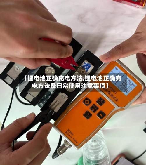【锂电池正确充电方法,锂电池正确充电方法及日常使用注意事项】-第2张图片
