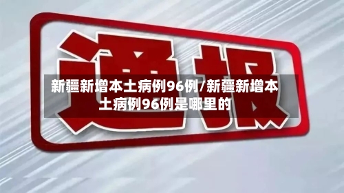 新疆新增本土病例96例/新疆新增本土病例96例是哪里的-第3张图片