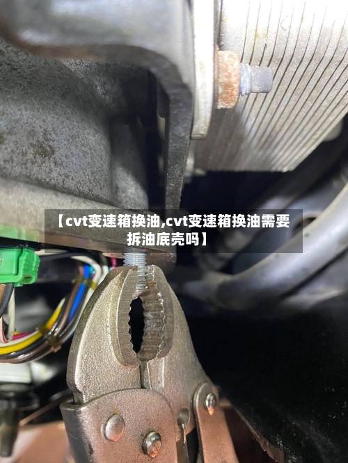 【cvt变速箱换油,cvt变速箱换油需要拆油底壳吗】