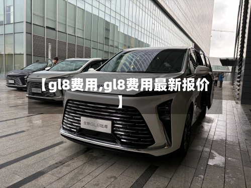 【gl8费用,gl8费用最新报价】-第3张图片