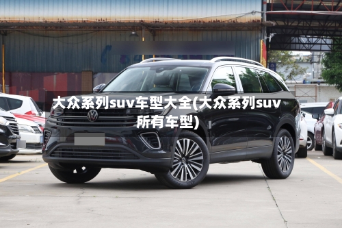 大众系列suv车型大全(大众系列suv所有车型)
