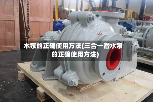 水泵的正确使用方法(三合一潜水泵的正确使用方法)