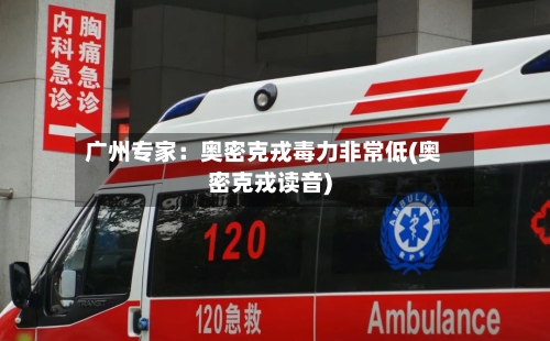 广州专家：奥密克戎毒力非常低(奥密克戎读音)-第2张图片