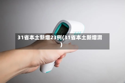 31省本土新增23例(31省本土新增潸)-第2张图片