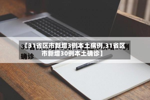 【31省区市新增3例本土病例,31省区市新增30例本土确诊】