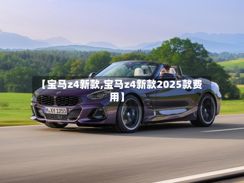 【宝马z4新款,宝马z4新款2025款费用】-第3张图片