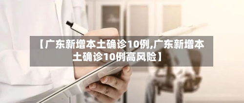 【广东新增本土确诊10例,广东新增本土确诊10例高风险】