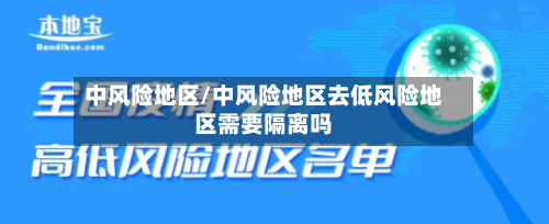 中风险地区/中风险地区去低风险地区需要隔离吗-第2张图片
