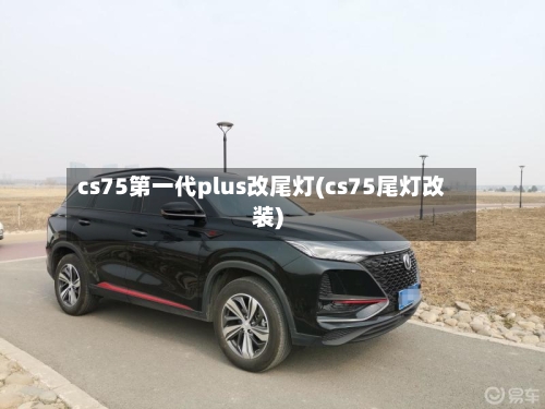 cs75第一代plus改尾灯(cs75尾灯改装)-第2张图片