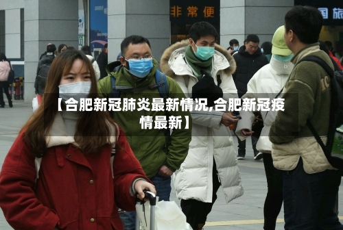 【合肥新冠肺炎最新情况,合肥新冠疫情最新】