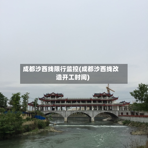 成都沙西线限行监控(成都沙西线改造开工时间)