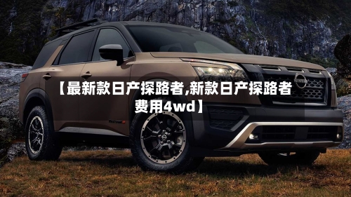 【最新款日产探路者,新款日产探路者费用4wd】
