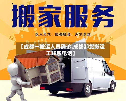【成都一搬运人员确诊,成都卸货搬运工联系电话】-第2张图片