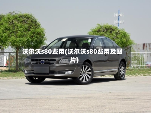 沃尔沃s80费用(沃尔沃s80费用及图片)