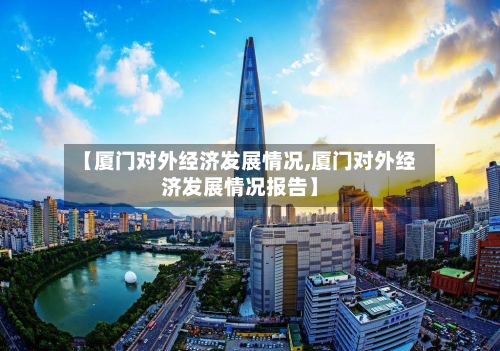 【厦门对外经济发展情况,厦门对外经济发展情况报告】