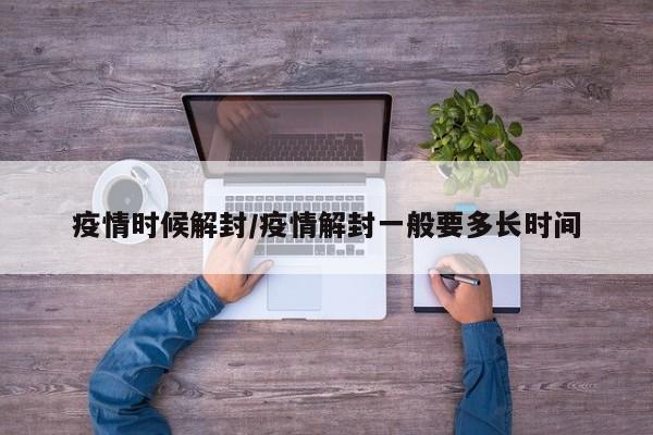 疫情时候解封/疫情解封一般要多长时间
