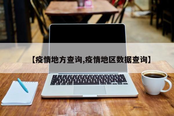 【疫情地方查询,疫情地区数据查询】