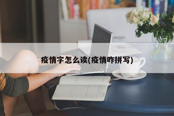 疫情字怎么读(疫情咋拼写)