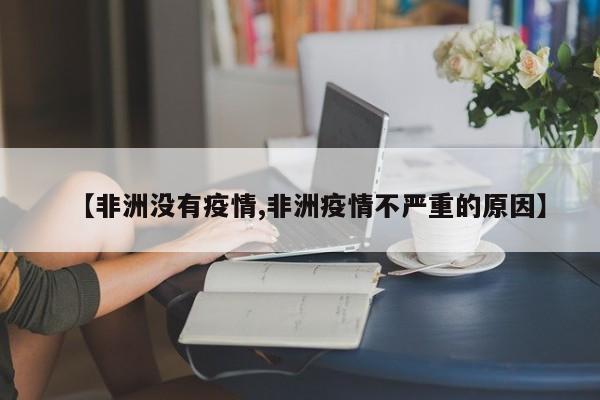 【非洲没有疫情,非洲疫情不严重的原因】