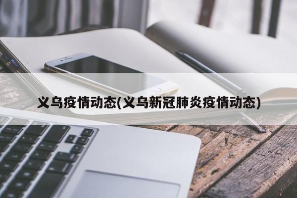 义乌疫情动态(义乌新冠肺炎疫情动态)