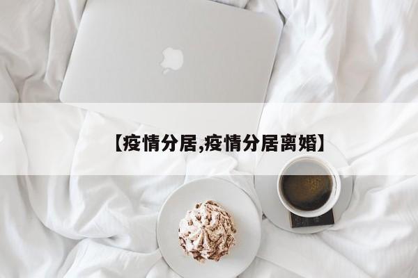 【疫情分居,疫情分居离婚】