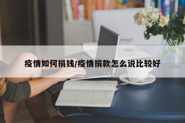 疫情如何捐钱/疫情捐款怎么说比较好
