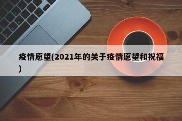 疫情愿望(2021年的关于疫情愿望和祝福)