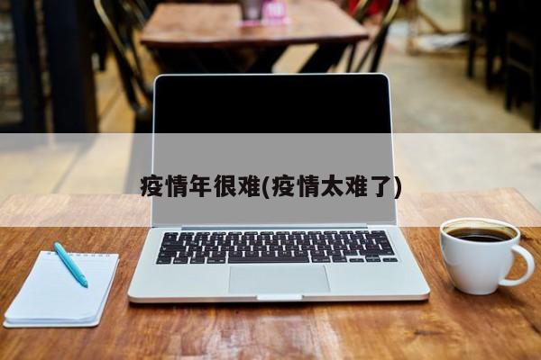 疫情年很难(疫情太难了)